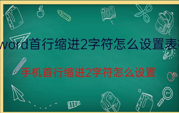 word首行缩进2字符怎么设置表格 手机首行缩进2字符怎么设置？